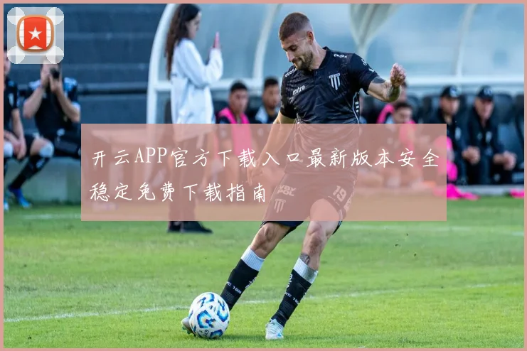 开云APP官方下载入口最新版本安全稳定免费下载指南