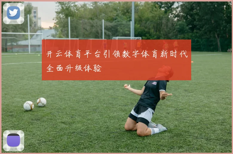开云体育平台引领数字体育新时代全面升级体验