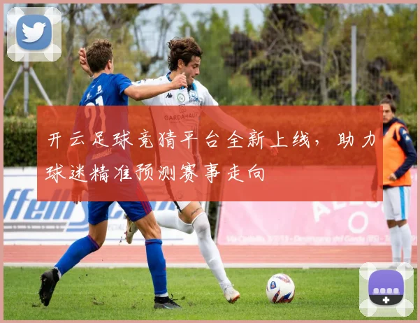 开云足球竞猜平台全新上线，助力球迷精准预测赛事走向