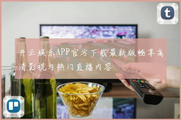 开云娱乐APP官方下载最新版畅享高清影视与热门直播内容