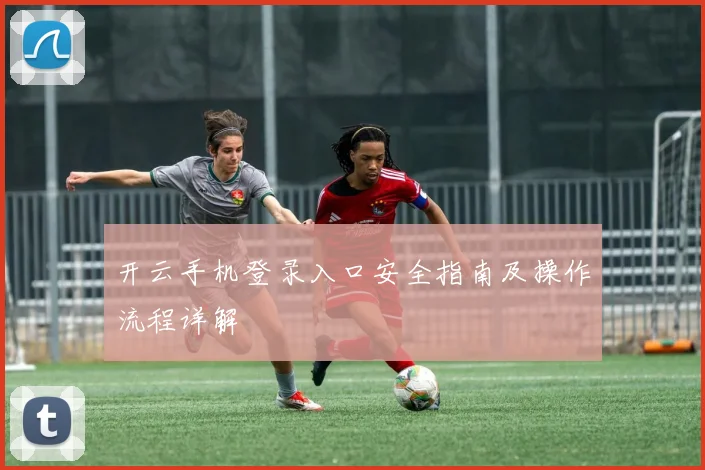 开云手机登录入口安全指南及操作流程详解
