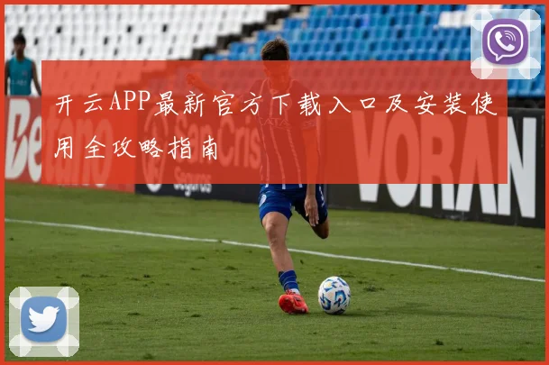 开云APP最新官方下载入口及安装使用全攻略指南