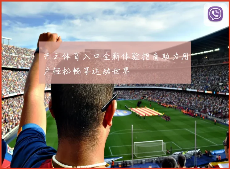开云体育入口全新体验指南助力用户轻松畅享运动世界